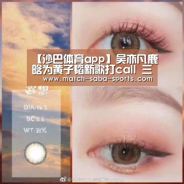 【沙巴体育app】吴亦凡鹿晗为黄子韬新歌打call 三人友情也让人羡慕(图1) 沙巴入口