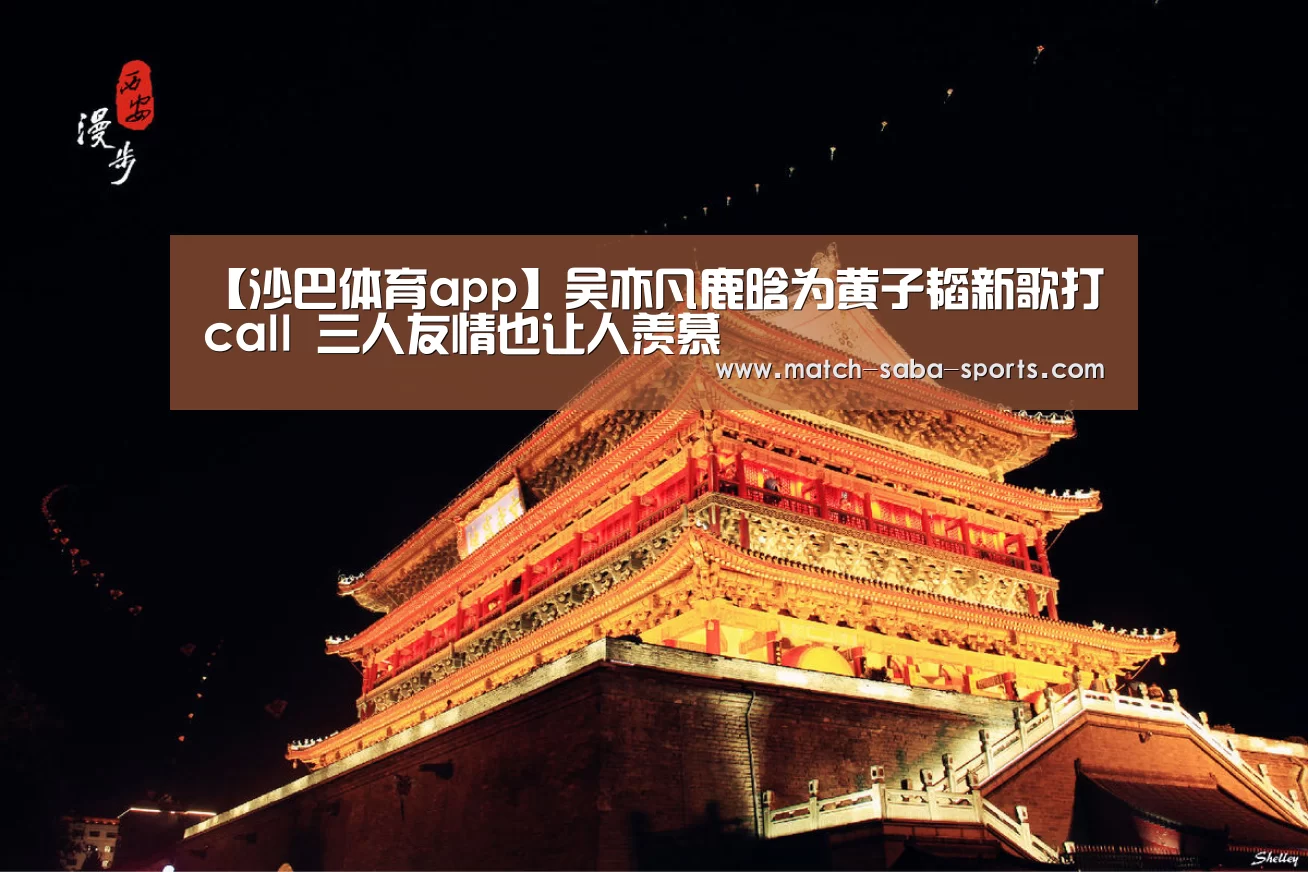 【沙巴体育app】吴亦凡鹿晗为黄子韬新歌打call 三人友情也让人羡慕(图4) 沙巴体育平台