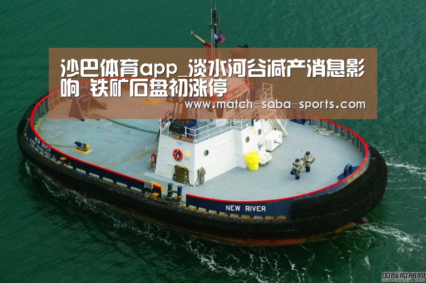 沙巴体育app_淡水河谷减产消息影响 铁矿石盘初涨停(图1) 沙巴体育官网